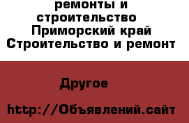 ремонты и строительство - Приморский край Строительство и ремонт » Другое   